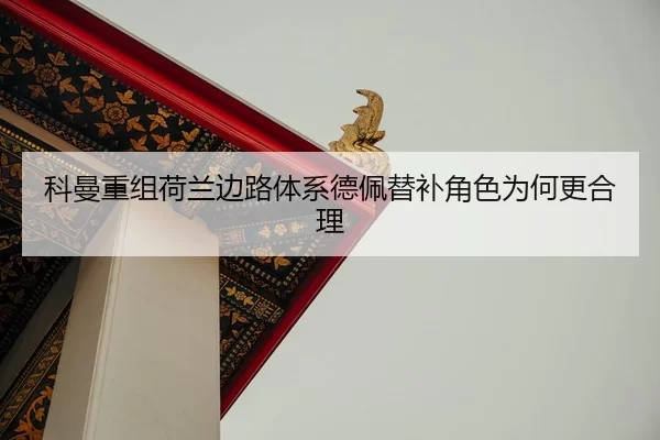 科曼重组荷兰边路体系德佩替补角色为何更合理