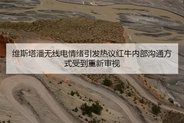 维斯塔潘无线电情绪引发热议红牛内部沟通方式受到重新审视