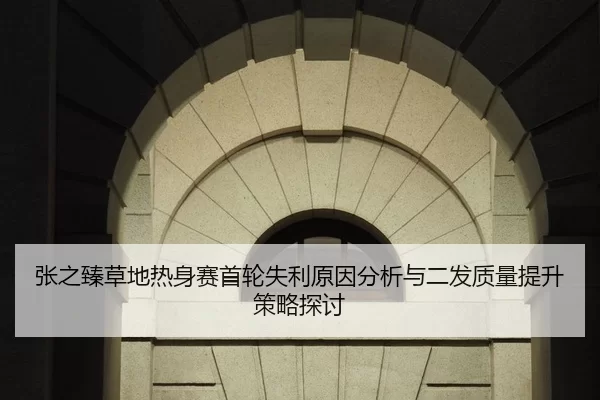 张之臻草地热身赛首轮失利原因分析与二发质量提升策略探讨
