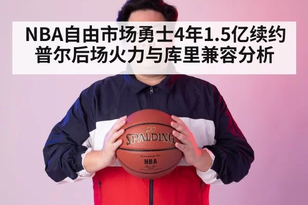 NBA自由市场勇士4年1.5亿续约普尔后场火力与库里兼容分析