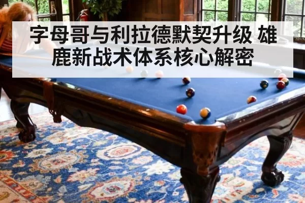 字母哥与利拉德默契升级 雄鹿新战术体系核心解密