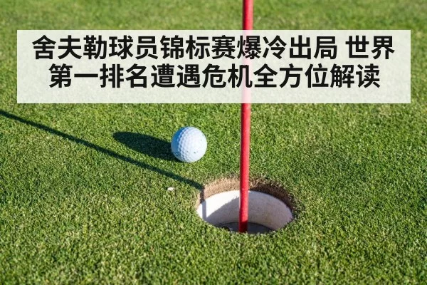 舍夫勒球员锦标赛爆冷出局 世界第一排名遭遇危机全方位解读