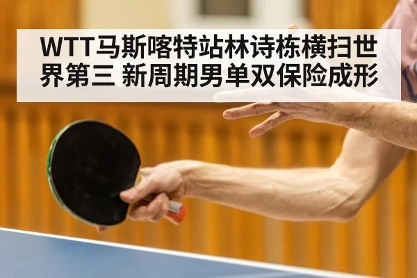 WTT马斯喀特站林诗栋横扫世界第三 新周期男单双保险成形